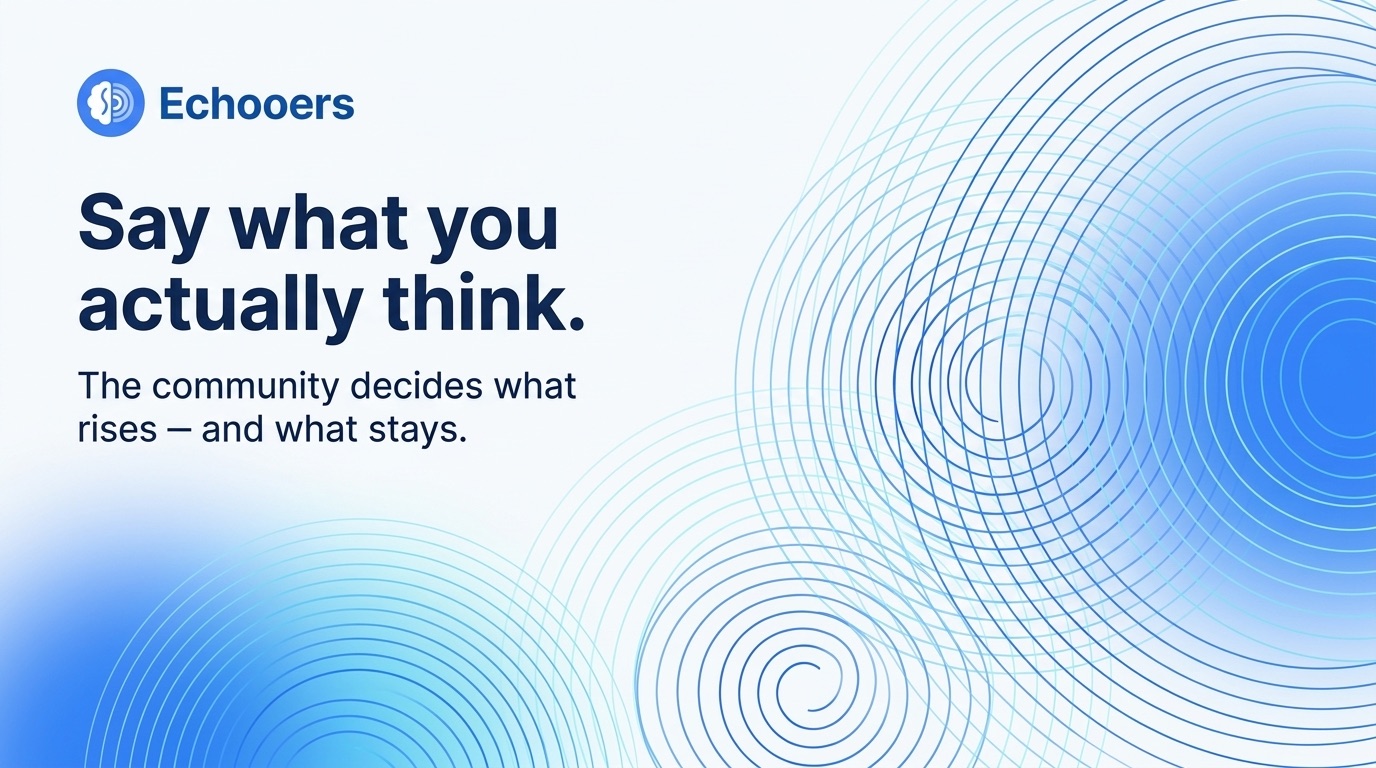 Echooers: say what you actually think. The community decides what rises, and what stays.